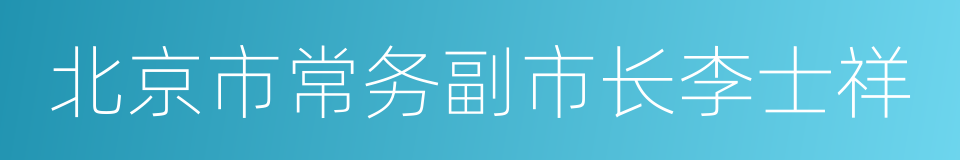 北京市常务副市长李士祥的同义词