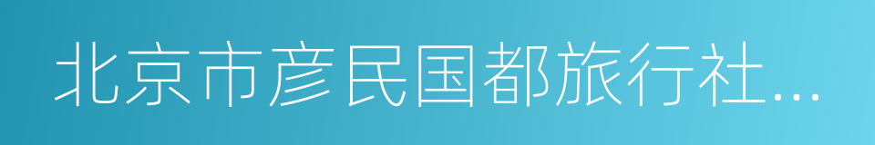 北京市彦民国都旅行社有限责任公司的同义词