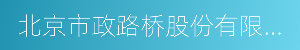 北京市政路桥股份有限公司的同义词