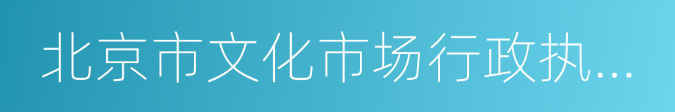北京市文化市场行政执法总队的同义词