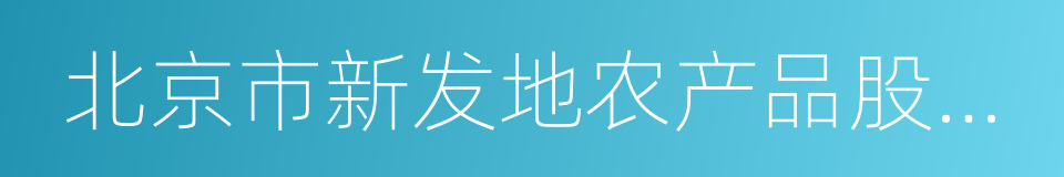 北京市新发地农产品股份有限公司的同义词