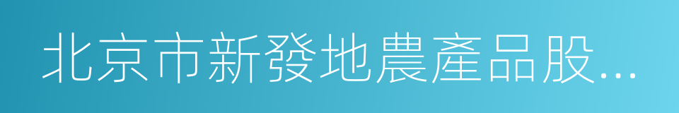 北京市新發地農產品股份有限公司的同義詞