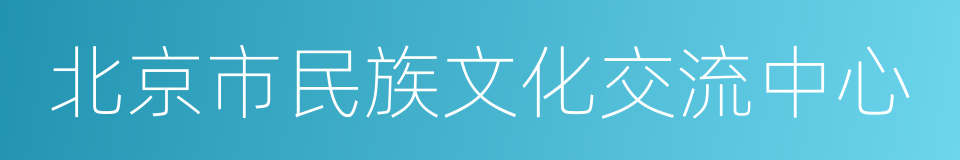 北京市民族文化交流中心的同义词