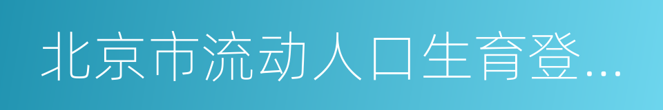 北京市流动人口生育登记服务单的同义词