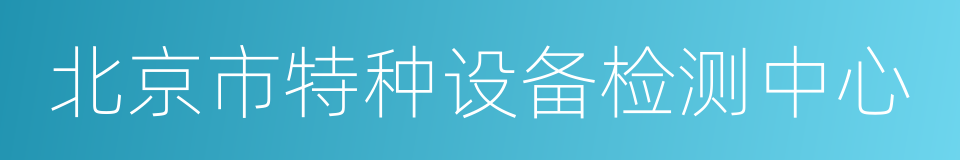 北京市特种设备检测中心的同义词