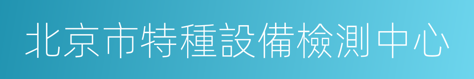 北京市特種設備檢測中心的同義詞