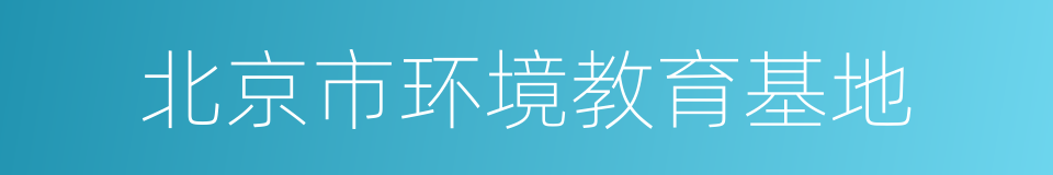 北京市环境教育基地的同义词