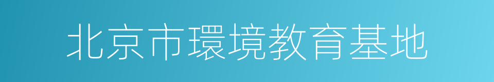 北京市環境教育基地的同義詞