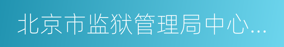 北京市监狱管理局中心医院的同义词