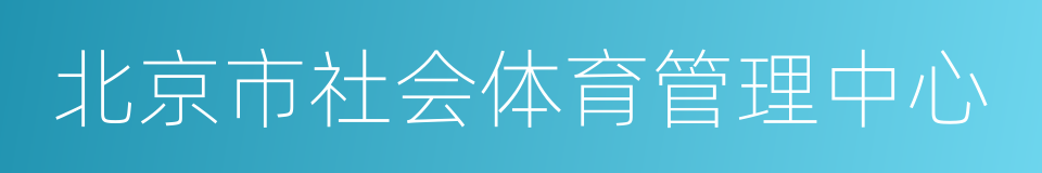 北京市社会体育管理中心的同义词