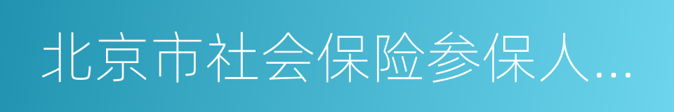 北京市社会保险参保人员减少表的同义词