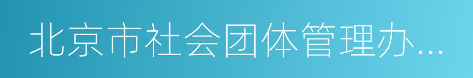 北京市社会团体管理办公室的意思