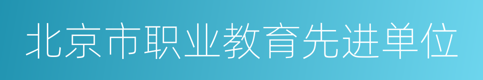 北京市职业教育先进单位的同义词