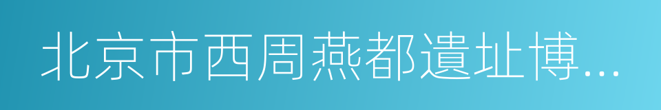 北京市西周燕都遺址博物館的同義詞