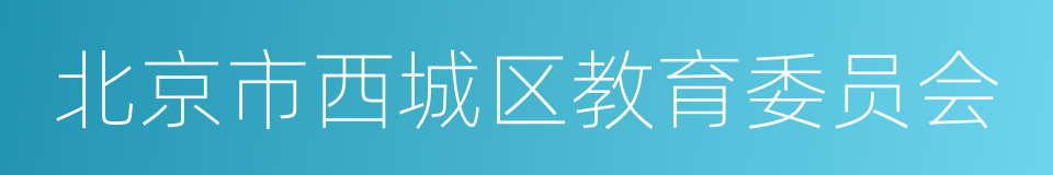 北京市西城区教育委员会的同义词