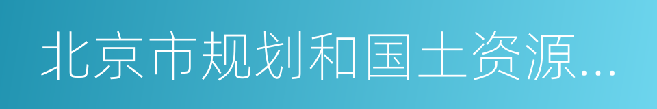 北京市规划和国土资源管理委员会的同义词