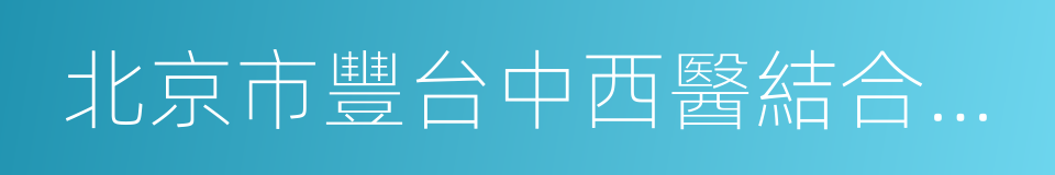 北京市豐台中西醫結合醫院的同義詞