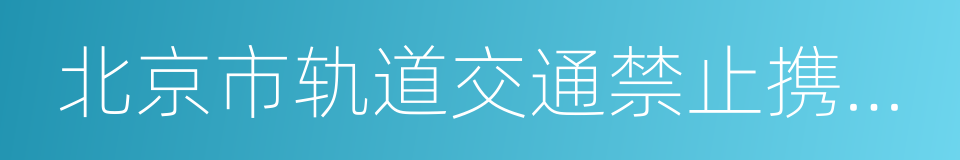 北京市轨道交通禁止携带物品目录的同义词