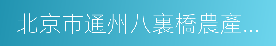 北京市通州八裏橋農產品中心批發市場的同義詞