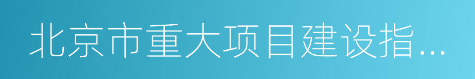 北京市重大项目建设指挥部办公室的同义词