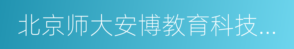 北京师大安博教育科技有限责任公司的同义词