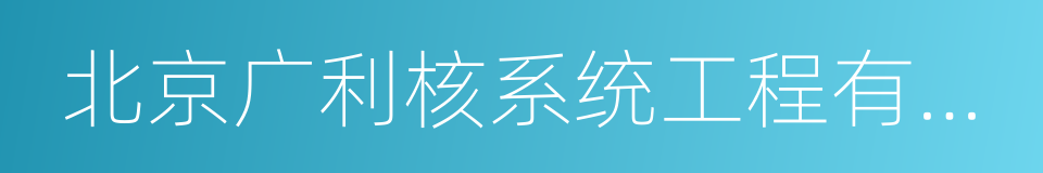 北京广利核系统工程有限公司的同义词