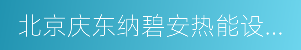 北京庆东纳碧安热能设备有限公司的同义词