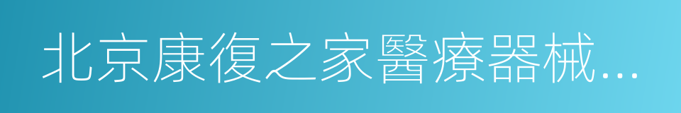 北京康復之家醫療器械連鎖經營有限公司的同義詞