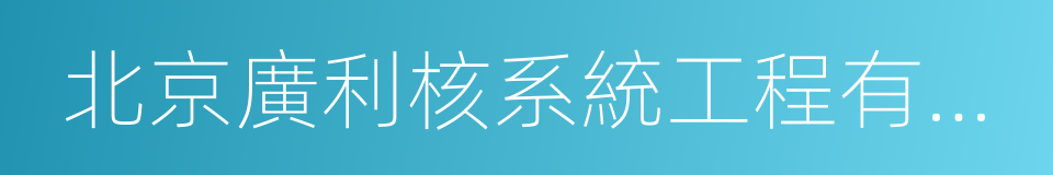 北京廣利核系統工程有限公司的同義詞