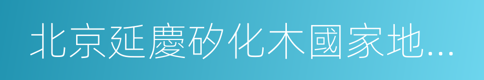 北京延慶矽化木國家地質公園的意思