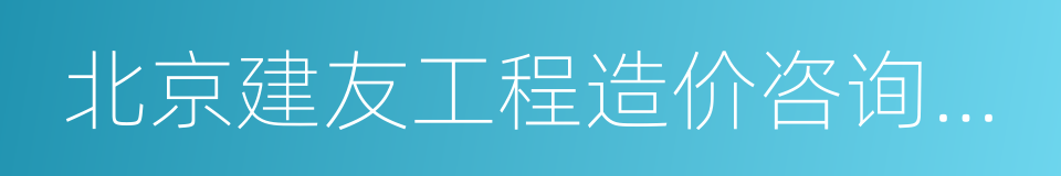 北京建友工程造价咨询有限公司的同义词