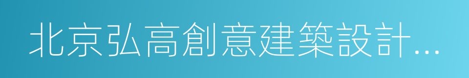 北京弘高創意建築設計股份有限公司的同義詞