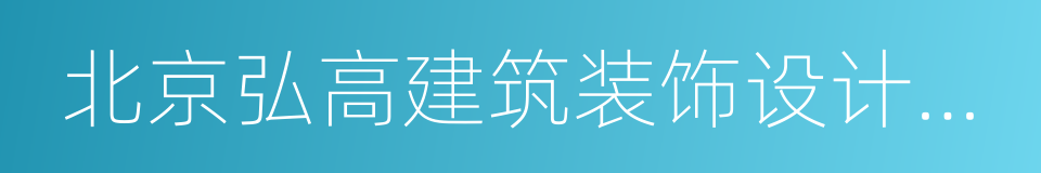 北京弘高建筑装饰设计工程有限公司的同义词