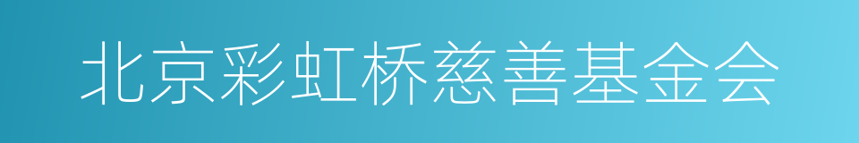 北京彩虹桥慈善基金会的同义词