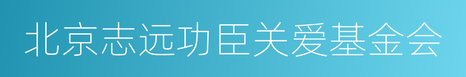 北京志远功臣关爱基金会的同义词