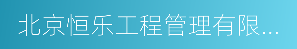 北京恒乐工程管理有限公司的同义词