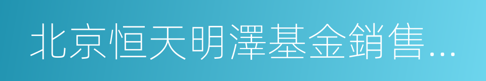 北京恒天明澤基金銷售有限公司的同義詞