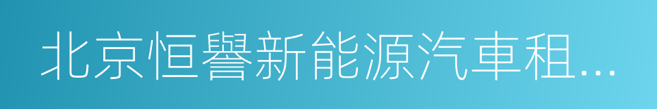 北京恒譽新能源汽車租賃有限公司的同義詞