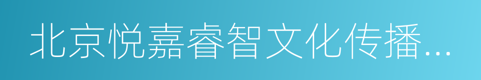 北京悦嘉睿智文化传播有限责任公司的同义词