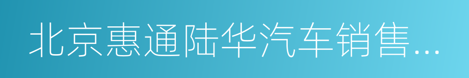 北京惠通陆华汽车销售有限公司的同义词