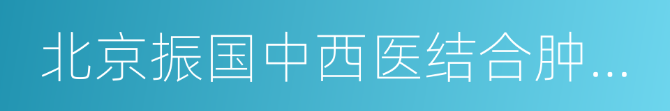 北京振国中西医结合肿瘤医院的同义词