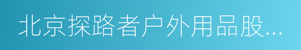 北京探路者户外用品股份有限公司的同义词