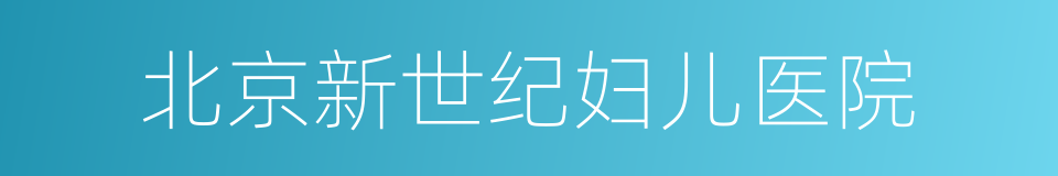 北京新世纪妇儿医院的同义词