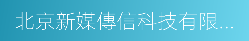 北京新媒傳信科技有限公司的意思