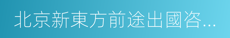 北京新東方前途出國咨詢有限公司的同義詞