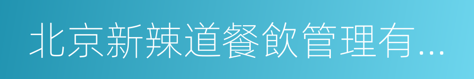 北京新辣道餐飲管理有限公司的同義詞