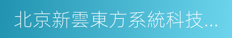 北京新雲東方系統科技有限責任公司的同義詞