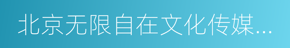 北京无限自在文化传媒股份有限公司的同义词