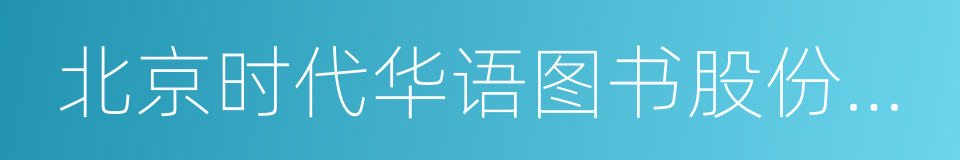 北京时代华语图书股份有限公司的同义词