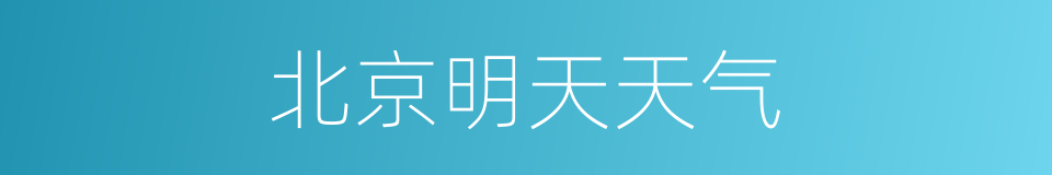北京明天天气的同义词